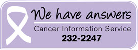 We have Answers. Cancer Information Service 232-2247